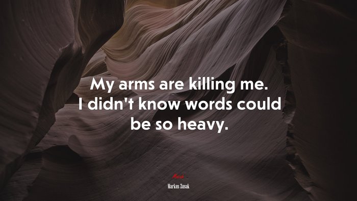 My arms are killing me. I didn’t know words could be so heavy. | Markus Zusak quote