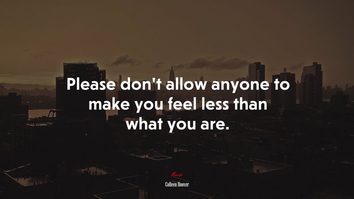 Please don’t allow anyone to make you feel less than what you are. | Colleen Hoover quote