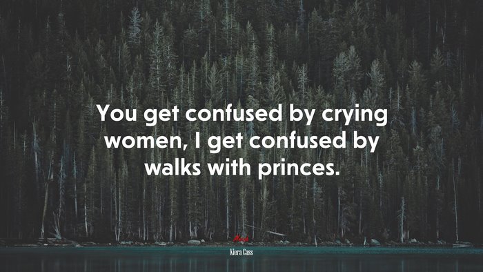 You get confused by crying women, I get confused by walks with princes. | Kiera Cass quote
