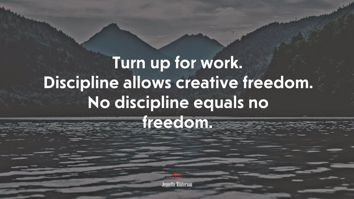 Turn up for work. Discipline allows creative freedom. No discipline equals no freedom. | Jeanette Winterson quote
