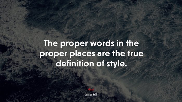 The proper words in the proper places are the true definition of style. | Jonathan Swift quote