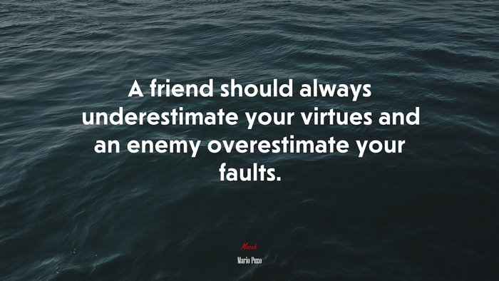 A friend should always underestimate your virtues and an enemy overestimate your faults. | Mario Puzo quote