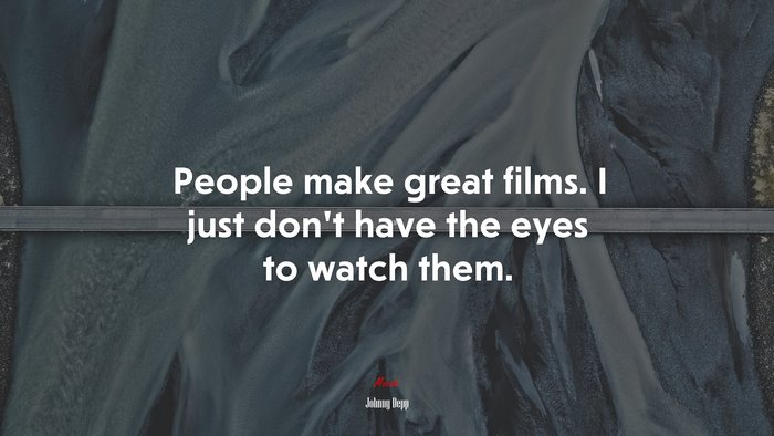 People make great films. I just don’t have the eyes to watch them. | Johnny Depp quote