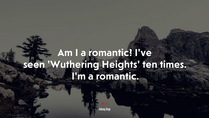 Am I a romantic? I’ve seen ‘Wuthering Heights’ ten times. I’m a romantic. | Johnny Depp quote