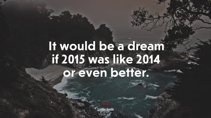 It would be a dream if 2015 was like 2014 or even better. | Cristiano Ronaldo quote