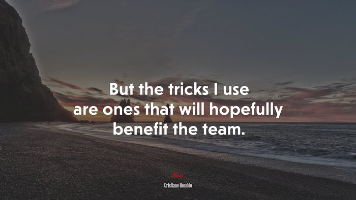 But the tricks I use are ones that will hopefully benefit the team. | Cristiano Ronaldo quote