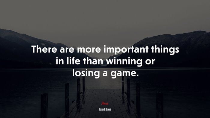 There are more important things in life than winning or losing a game. | Lionel Messi quote