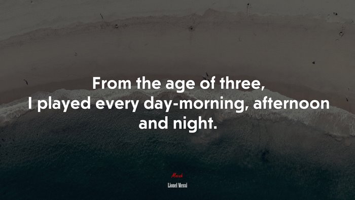 From the age of three, I played every day-morning, afternoon and night. | Lionel Messi quote