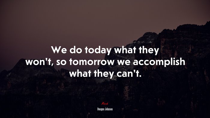 We do today what they won’t, so tomorrow we accomplish what they can’t. | Dwayne Johnson quote