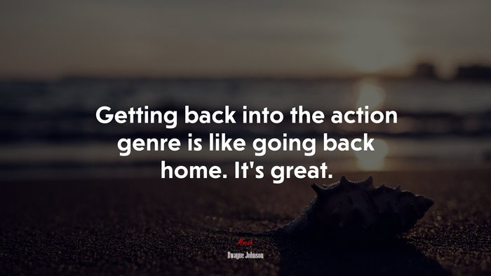 Getting back into the action genre is like going back home. It’s great. | Dwayne Johnson quote