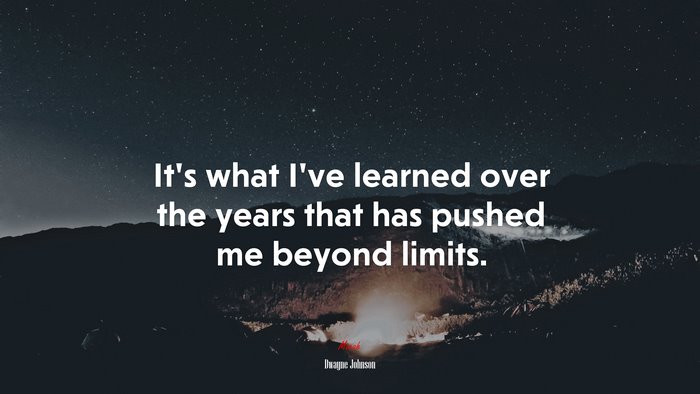 It’s what I’ve learned over the years that has pushed me beyond limits. | Dwayne Johnson quote