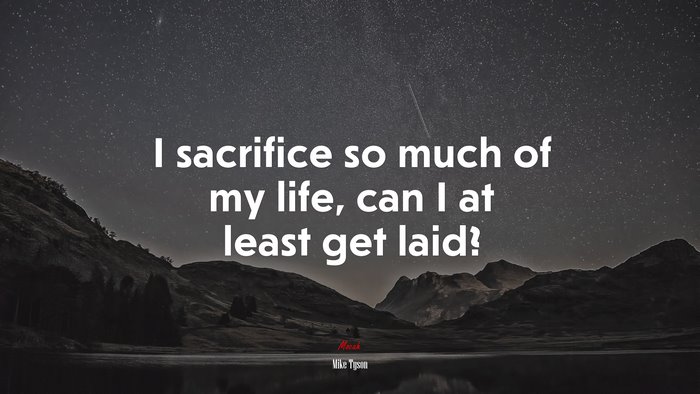 I sacrifice so much of my life, can I at least get laid? | Mike Tyson quote