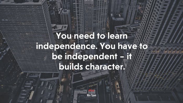 You need to learn independence. You have to be independent – it builds character. | Mike Tyson quote