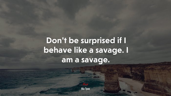 Don’t be surprised if I behave like a savage. I am a savage. | Mike Tyson quote