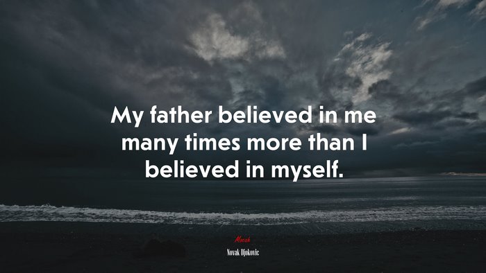 My father believed in me many times more than I believed in myself. | Novak Djokovic quote
