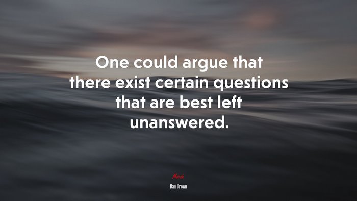 One could argue that there exist certain questions that are best left unanswered. | Dan Brown quote