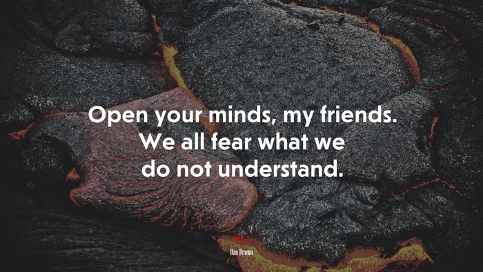 Open your minds, my friends. We all fear what we do not understand. | Dan Brown quote