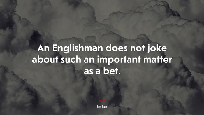 An Englishman does not joke about such an important matter as a bet. | Jules Verne quote