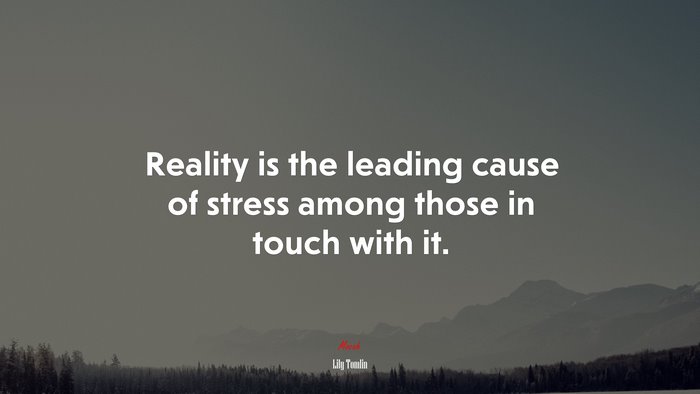 Reality is the leading cause of stress among those in touch with it. | Lily Tomlin quote