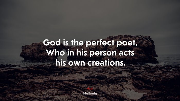 God is the perfect poet, Who in his person acts his own creations. | Robert Browning quote