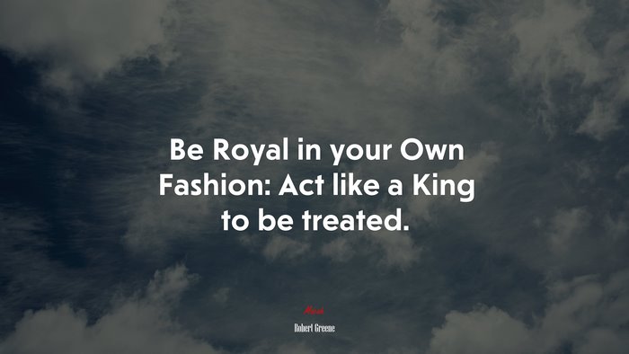Be Royal in your Own Fashion: Act like a King to be treated. | Robert Greene quote