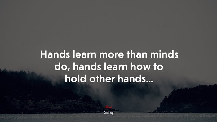 Hands learn more than minds do, hands learn how to hold other hands... | Sarah Kay quote