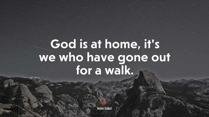 God is at home, it’s we who have gone out for a walk. | Meister Eckhart quote