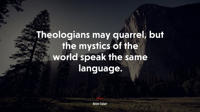 Theologians may quarrel, but the mystics of the world speak the same language. | Meister Eckhart quote