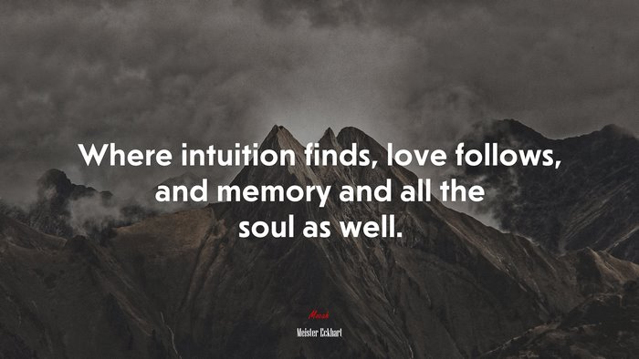 Where intuition finds, love follows, and memory and all the soul as well. | Meister Eckhart quote