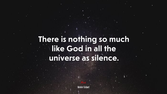 There is nothing so much like God in all the universe as silence. | Meister Eckhart quote