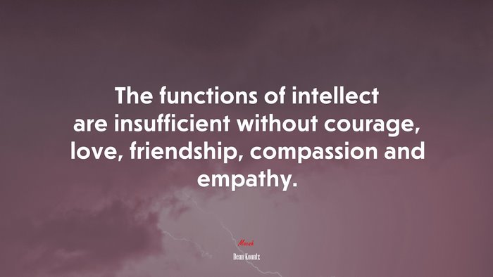 The functions of intellect are insufficient without courage, love, friendship, compassion and empathy. | Dean Koontz quote