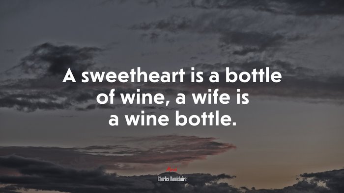 A sweetheart is a bottle of wine, a wife is a wine bottle. | Charles Baudelaire quote
