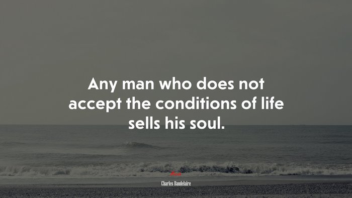 Any man who does not accept the conditions of life sells his soul. | Charles Baudelaire quote