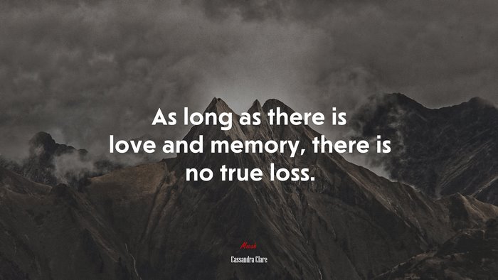 As long as there is love and memory, there is no true loss. | Cassandra Clare quote