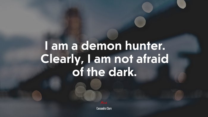 I am a demon hunter. Clearly, I am not afraid of the dark. | Cassandra Clare quote