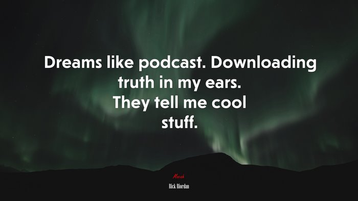 Dreams like podcast. Downloading truth in my ears. They tell me cool stuff. | Rick Riordan quote