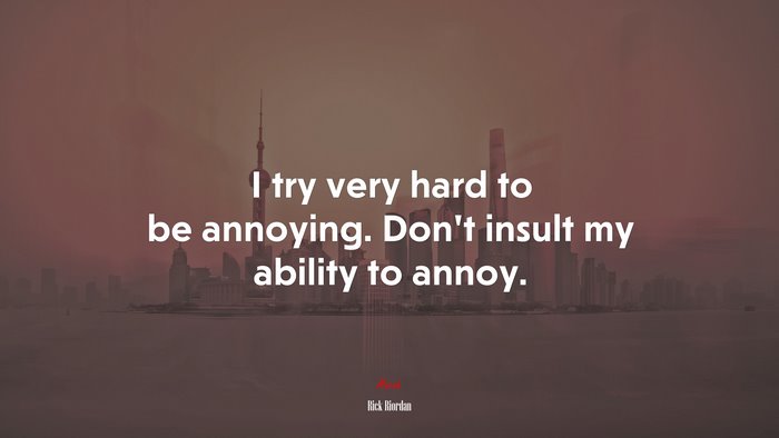 I try very hard to be annoying. Don’t insult my ability to annoy. | Rick Riordan quote