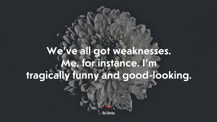 We’ve all got weaknesses. Me, for instance. I’m tragically funny and good-looking. | Rick Riordan quote