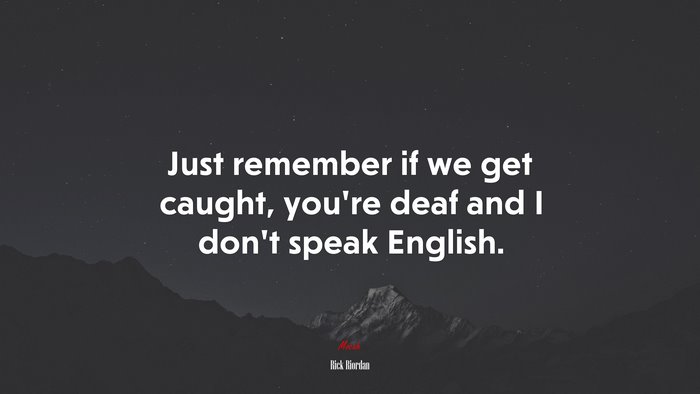 Just remember if we get caught, you’re deaf and I don’t speak English. | Rick Riordan quote