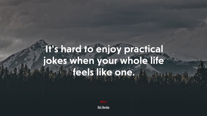 It’s hard to enjoy practical jokes when your whole life feels like one. | Rick Riordan quote