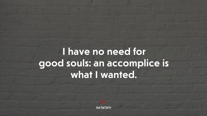 I have no need for good souls: an accomplice is what I wanted. | Jean-Paul Sartre quote