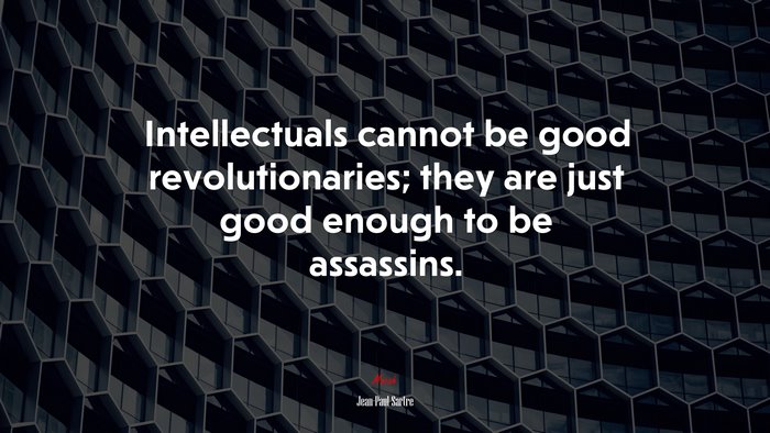 Intellectuals cannot be good revolutionaries; they are just good enough to be assassins. | Jean-Paul Sartre quote