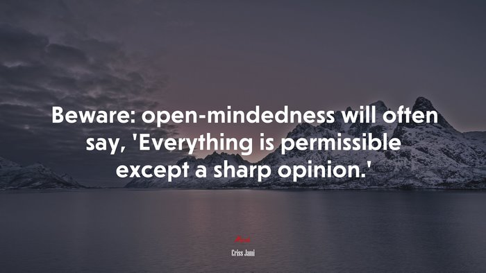 Beware: open-mindedness will often say, ‘Everything is permissible except a sharp opinion.’ | Criss Jami quote