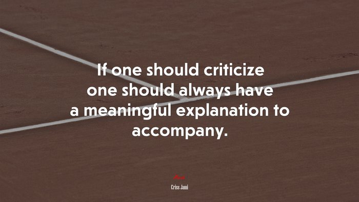If one should criticize one should always have a meaningful explanation to accompany. | Criss Jami quote