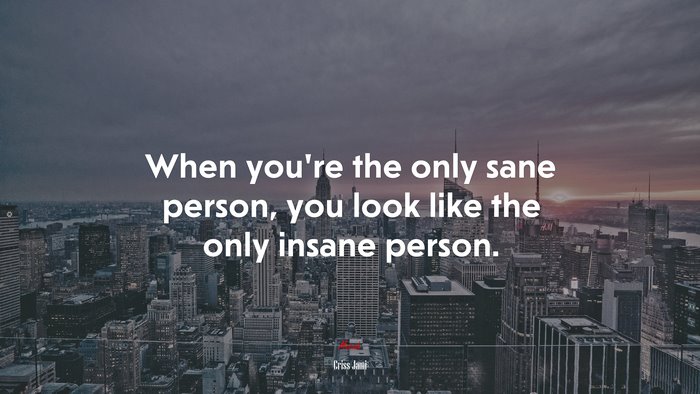 When you’re the only sane person, you look like the only insane person. | Criss Jami quote