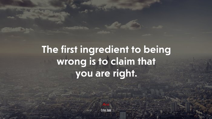 The first ingredient to being wrong is to claim that you are right. | Criss Jami quote
