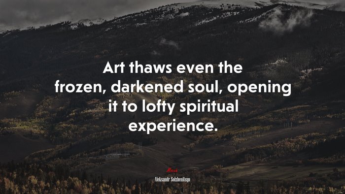 Art thaws even the frozen, darkened soul, opening it to lofty spiritual experience. | Aleksandr Solzhenitsyn quote