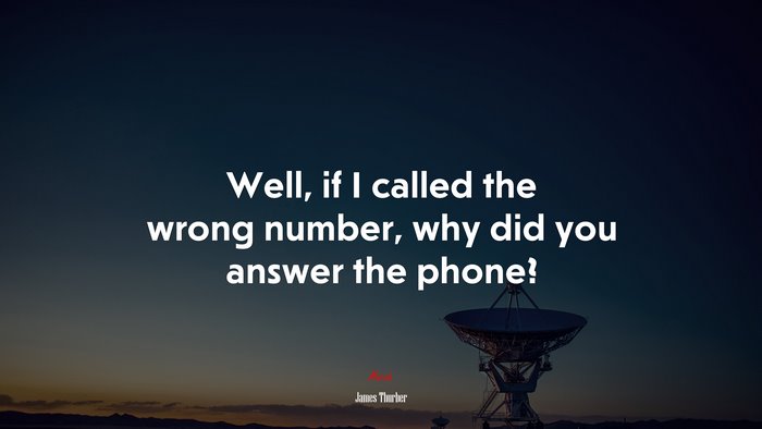 Well, if I called the wrong number, why did you answer the phone? | James Thurber quote