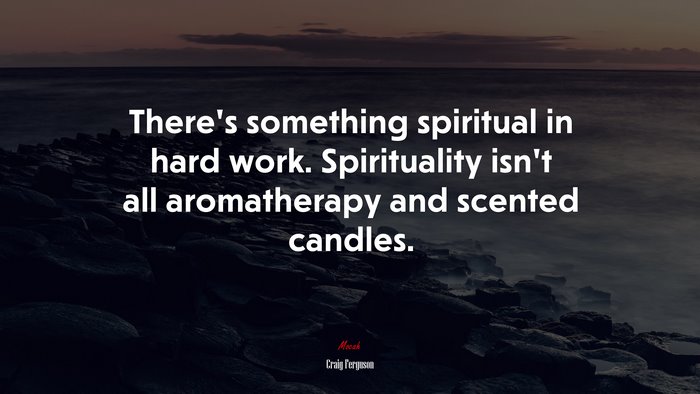 There’s something spiritual in hard work. Spirituality isn’t all aromatherapy and scented candles. | Craig Ferguson quote