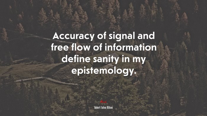 Accuracy of signal and free flow of information define sanity in my epistemology. | Robert Anton Wilson quote